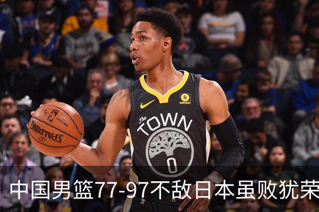 中国男篮77-97不敌日本虽败犹荣 此前三场小组赛三战全胜