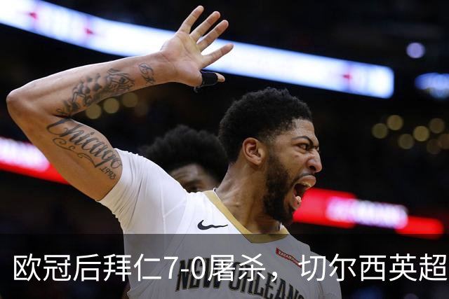 欧冠后拜仁7-0屠杀，切尔西英超崩盘0-3吞败